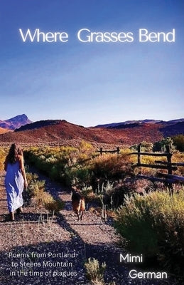 Where Grasses Bend: Poems from Portland to Steens mountain in the time of plagues by German, Mimi