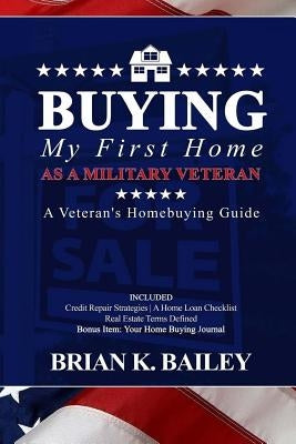 Buying My First Home As A Military Veteran by Bailey, Brian Keith