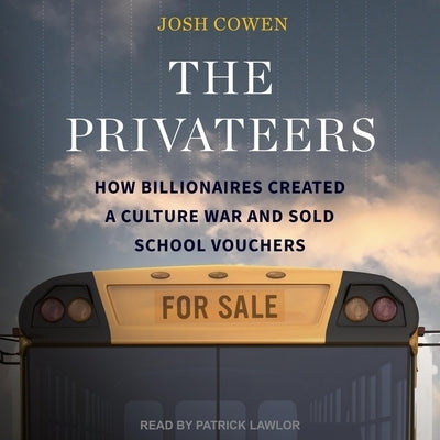 The Privateers: How Billionaires Created a Culture War and Sold School Vouchers by Cowen, Josh