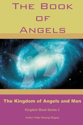 The Book of Angels: The Kingdom of Angels and Man by Mugwe, Peter Mwangi