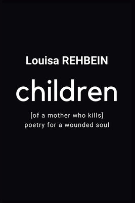 Children of a mother who kills: Poetry for a Wounded Soul by Rehbein, Louisa