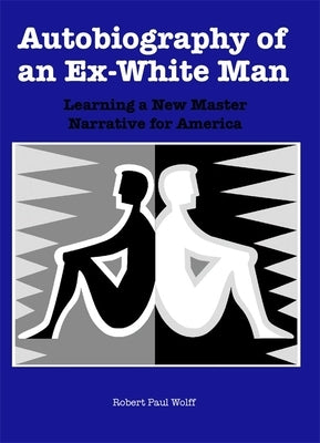 Autobiography of an Ex-White Man: Learning a New Master Narrative for America by Wolff, Robert Paul