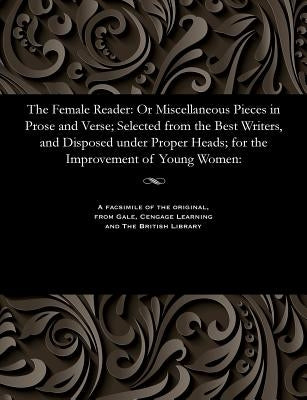 The Female Reader: Or Miscellaneous Pieces in Prose and Verse; Selected from the Best Writers, and Disposed Under Proper Heads; For the I by Wollstonecraft, Afterwards Godwin Mary