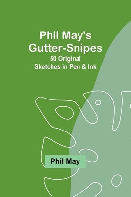 Phil May's Gutter-Snipes: 50 Original Sketches in Pen & Ink by May, Phil