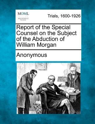 Report of the Special Counsel on the Subject of the Abduction of William Morgan by Anonymous