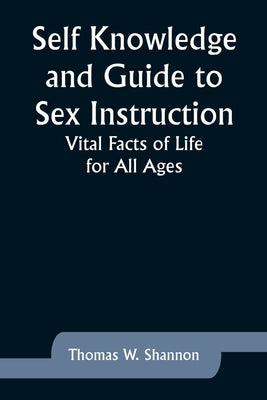 Self Knowledge and Guide to Sex Instruction: Vital Facts of Life for All Ages by Shannon, Thomas W.