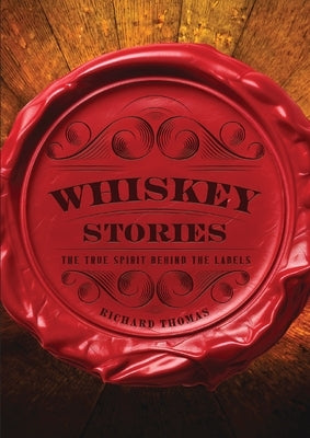 Whiskey Stories: The True Spirit Behind the Labels by Thomas, R.