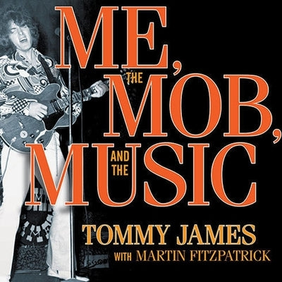 Me, the Mob, and the Music: One Helluva Ride with Tommy James and the Shondells by James, Tommy