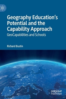 Geography Education's Potential and the Capability Approach: Geocapabilities and Schools by Bustin, Richard