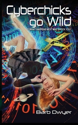 Cyberchicks go Wild: What Happens Next May Shock You! by Dwyer, Barb