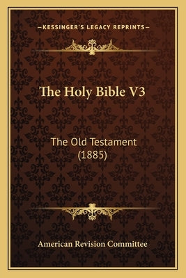 The Holy Bible V3: The Old Testament (1885) by American Revision Committee