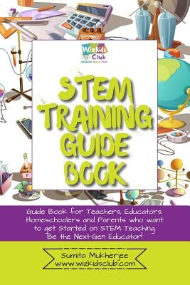 STEM Training Guide Book: Guide book for teachers, educators, homeschoolers and parents who want to get started on STEM teaching by Mukherjee, Sumita