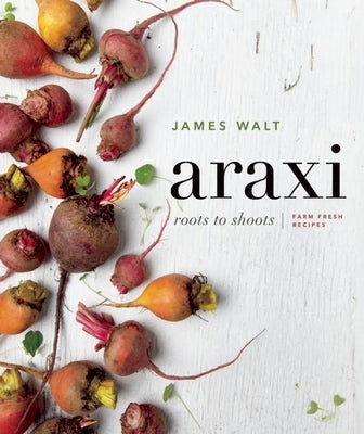 Araxi: Roots to Shoots; Farm Fresh Recipes by Walt, James