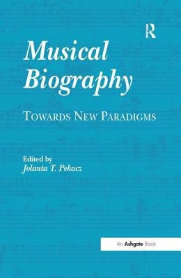 Musical Biography: Towards New Paradigms by Pekacz, Jolanta T.