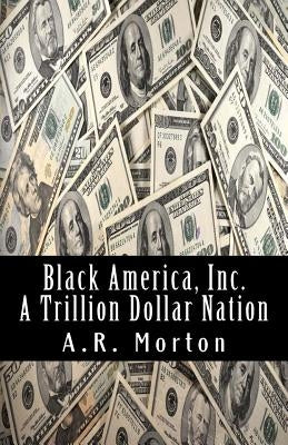 Black America, Inc.: A Trillion Dollar Nation by Morton, A. R.