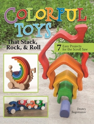 Colorful Toys That Stack, Rock, and Roll: 7 Easy Projects for the Scroll Saw by Bogomazov, Dmitry