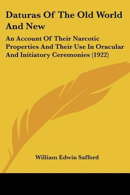 Daturas Of The Old World And New: An Account Of Their Narcotic Properties And Their Use In Oracular And Initiatory Ceremonies (1922) by Safford, William Edwin