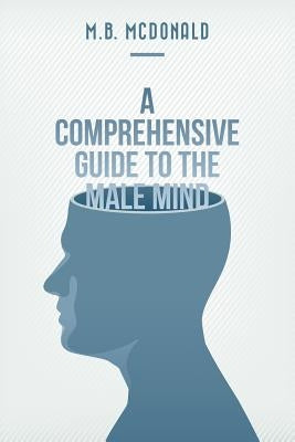 A Comprehensive Guide to the Male Mind by McDonald, M. B.