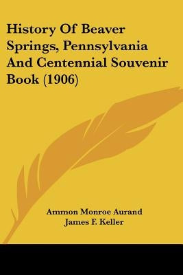 History Of Beaver Springs, Pennsylvania And Centennial Souvenir Book (1906) by Aurand, Ammon Monroe