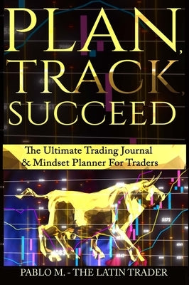 Plan, Track, Succeed: The Ultimate Trading Journal and Mindset Planner for Forex, Stocks, Options, Futures & Cryptocurrency Traders. Undated by Molina, Pablo