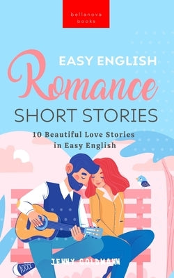 Easy English Romance Short Stories: 10 Beautiful Love Stories in Easy English by Goldmann, Jenny