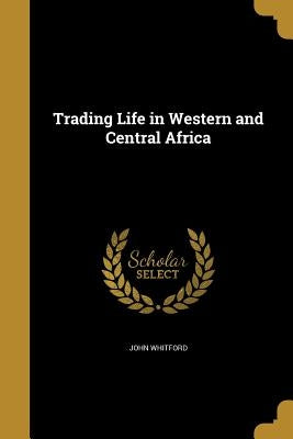 Trading Life in Western and Central Africa by Whitford, John