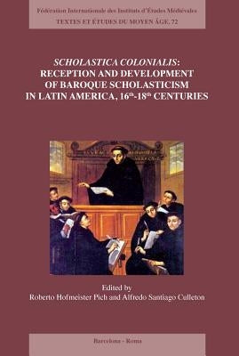 Scholastica Colonialis - Reception and Development of Baroque Scholasticism in Latin America, 16th-18th Centuries by Hofmeister Pich, Roberto