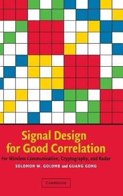 Signal Design for Good Correlation: For Wireless Communication, Cryptography, and Radar by Golomb, Solomon W.