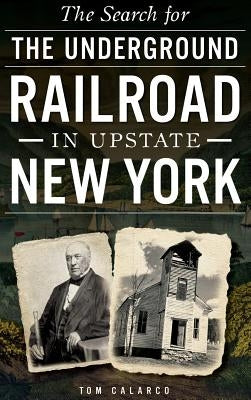 The Search for the Underground Railroad in Upstate New York by Calarco, Tom