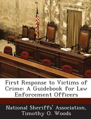 First Response to Victims of Crime: A Guidebook for Law Enforcement Officers by Woods, Timothy O.