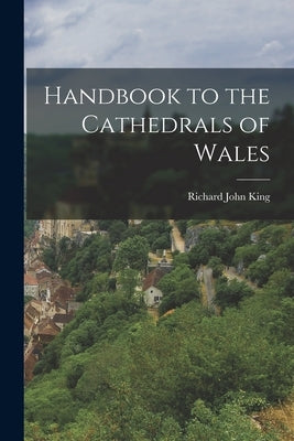 Handbook to the Cathedrals of Wales by King, Richard John