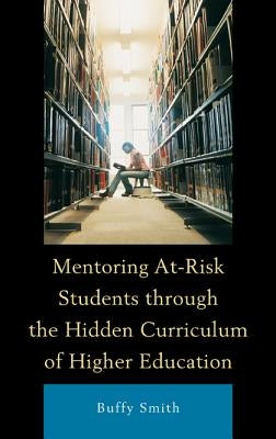 Mentoring At-Risk Students Through the Hidden Curriculum of Higher Education by Smith, Buffy