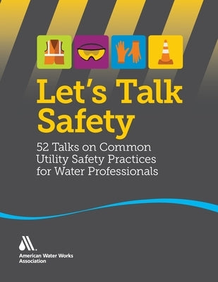 Let's Talk Safety: 52 Talks on Common Utility Safety Practices for Water Professionals by Awwa