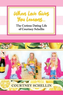 When Love Gives you Lemons...: The Curious Dating Life of Courtney Schellin by Schellin, Courtney