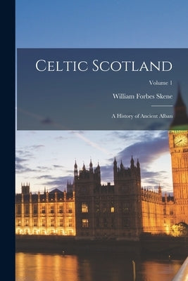 Celtic Scotland: A History of Ancient Alban; Volume 1 by Skene, William Forbes