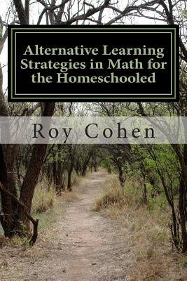 Alternative Learning Strategies in Math for the Homeschooled by Cohen, Roy