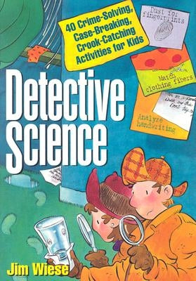 Detective Science: 40 Crime-Solving, Case-Breaking, Crook-Catching Activities for Kids by Wiese, Jim