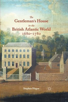 The Gentleman's House in the British Atlantic World 1680-1780 by Hague, S.