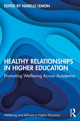 Healthy Relationships in Higher Education: Promoting Wellbeing Across Academia by Lemon, Narelle