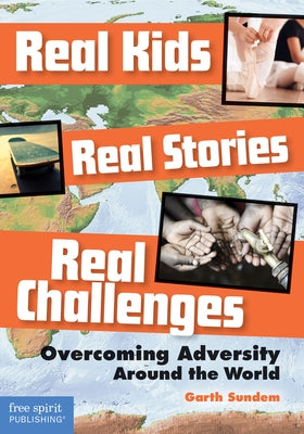 Real Kids, Real Stories, Real Challenges: Overcoming Adversity Around the World by Sundem, Garth