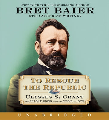 To Rescue the Republic CD: Ulysses S. Grant, the Fragile Union, and the Crisis of 1876 by Baier, Bret