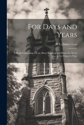 For Days and Years: A Book Containing a Text, Short Reading and Hymn for Every Day in the Church's Year by Lear, H. L. Sidney