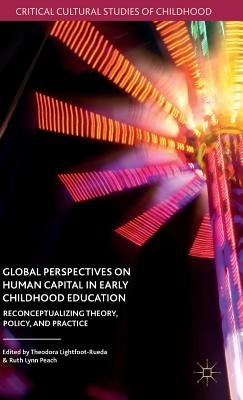 Global Perspectives on Human Capital in Early Childhood Education: Reconceptualizing Theory, Policy, and Practice by Lightfoot-Rueda, Theodora