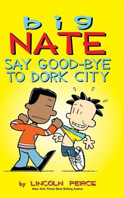 Big Nate: Say Good-bye to Dork City by Peirce, Lincoln