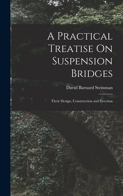 A Practical Treatise On Suspension Bridges: Their Design, Construction and Erection by Steinman, David Barnard