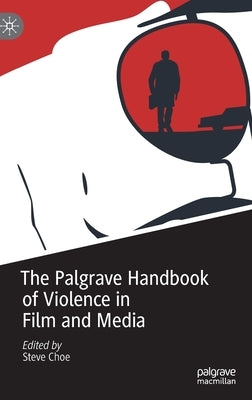 The Palgrave Handbook of Violence in Film and Media by Choe, Steve