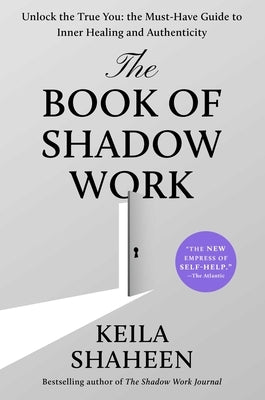 The Book of Shadow Work: Unlock the True You: The Must-Have Guide to Inner Healing and Authenticity by Shaheen, Keila