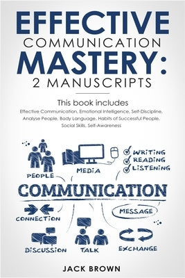 Effective Communication Mastery: 2 Manuscripts: Effective Communication, Emotional Intelligence, Self-Discipline, Analyze People, Body Language, Habit by Brown, Jack