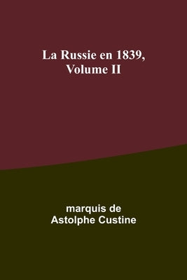 La Russie en 1839, Volume II by Custine, Marquis De