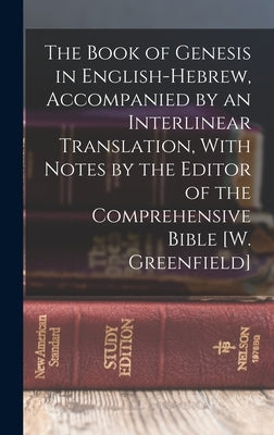 The Book of Genesis in English-Hebrew, Accompanied by an Interlinear Translation, With Notes by the Editor of the Comprehensive Bible [W. Greenfield] by Anonymous